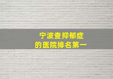 宁波查抑郁症的医院排名第一