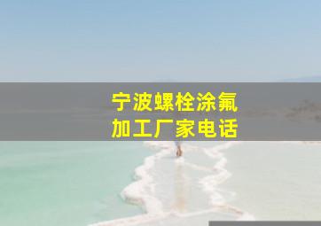 宁波螺栓涂氟加工厂家电话