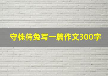 守株待兔写一篇作文300字