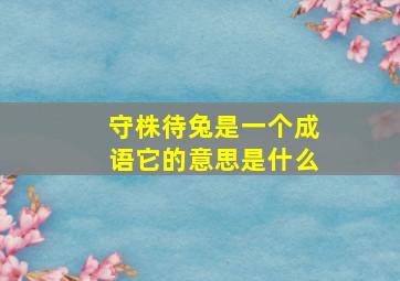 守株待兔是一个成语它的意思是什么