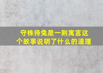 守株待兔是一则寓言这个故事说明了什么的道理