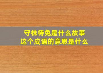 守株待兔是什么故事这个成语的意思是什么