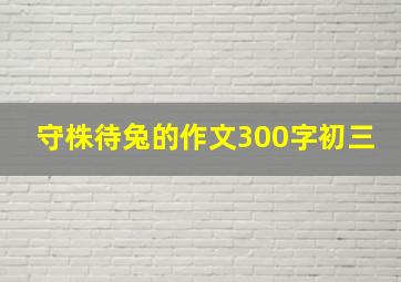 守株待兔的作文300字初三