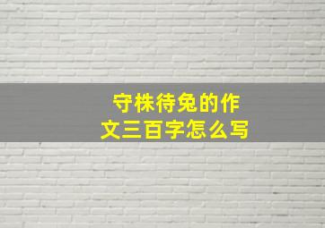 守株待兔的作文三百字怎么写