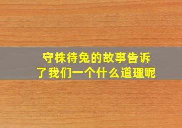 守株待兔的故事告诉了我们一个什么道理呢