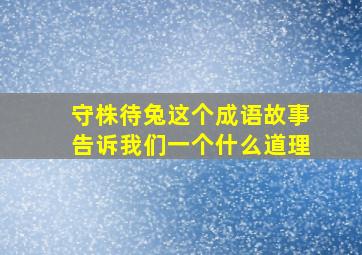 守株待兔这个成语故事告诉我们一个什么道理