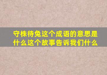 守株待兔这个成语的意思是什么这个故事告诉我们什么