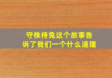 守株待兔这个故事告诉了我们一个什么道理