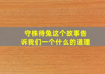 守株待兔这个故事告诉我们一个什么的道理