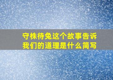 守株待兔这个故事告诉我们的道理是什么简写