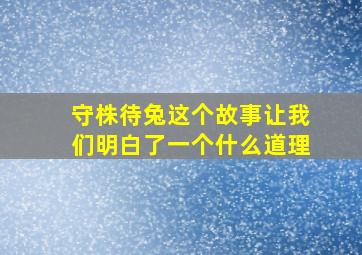 守株待兔这个故事让我们明白了一个什么道理