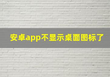 安卓app不显示桌面图标了