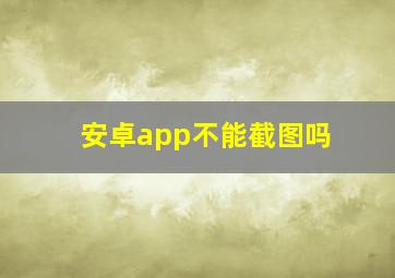 安卓app不能截图吗