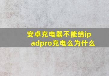 安卓充电器不能给ipadpro充电么为什么