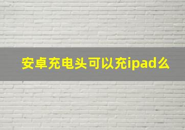 安卓充电头可以充ipad么