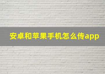 安卓和苹果手机怎么传app