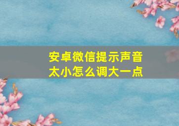 安卓微信提示声音太小怎么调大一点