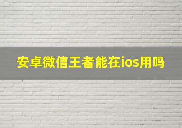 安卓微信王者能在ios用吗