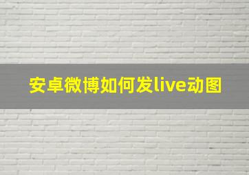 安卓微博如何发live动图