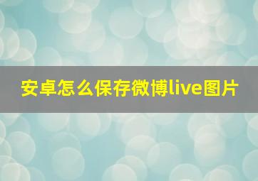 安卓怎么保存微博live图片