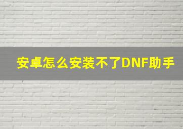 安卓怎么安装不了DNF助手