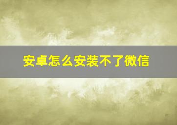 安卓怎么安装不了微信