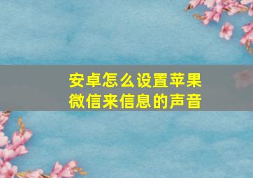 安卓怎么设置苹果微信来信息的声音