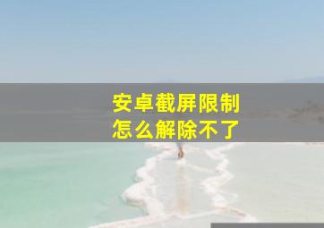 安卓截屏限制怎么解除不了