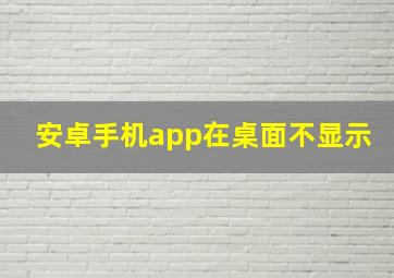 安卓手机app在桌面不显示