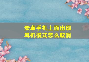 安卓手机上面出现耳机模式怎么取消