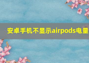 安卓手机不显示airpods电量