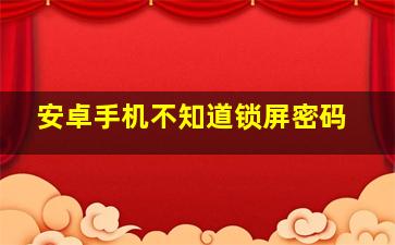 安卓手机不知道锁屏密码