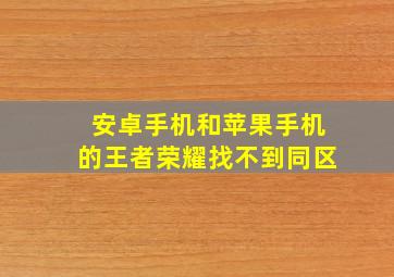 安卓手机和苹果手机的王者荣耀找不到同区