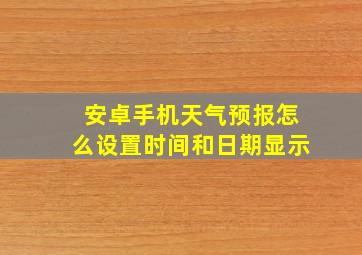 安卓手机天气预报怎么设置时间和日期显示