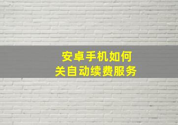 安卓手机如何关自动续费服务