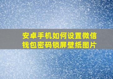 安卓手机如何设置微信钱包密码锁屏壁纸图片