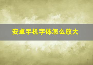 安卓手机字体怎么放大