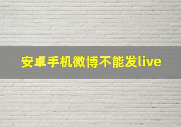 安卓手机微博不能发live