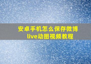 安卓手机怎么保存微博live动图视频教程