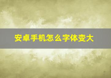 安卓手机怎么字体变大