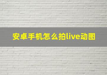 安卓手机怎么拍live动图