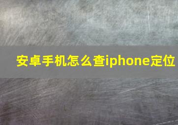 安卓手机怎么查iphone定位