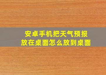 安卓手机把天气预报放在桌面怎么放到桌面