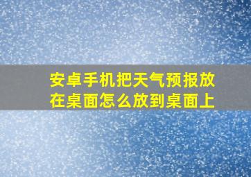 安卓手机把天气预报放在桌面怎么放到桌面上