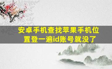 安卓手机查找苹果手机位置登一遍id账号就没了