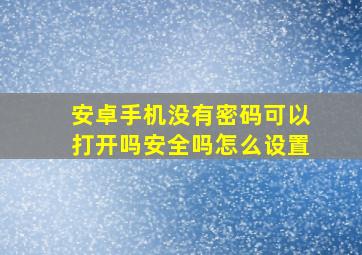 安卓手机没有密码可以打开吗安全吗怎么设置