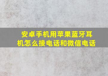 安卓手机用苹果蓝牙耳机怎么接电话和微信电话