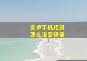 安卓手机相册怎么设密码锁