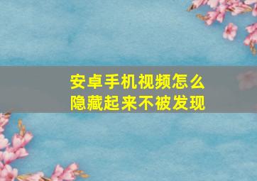 安卓手机视频怎么隐藏起来不被发现