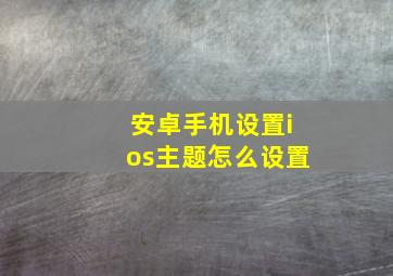 安卓手机设置ios主题怎么设置